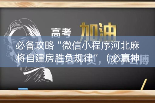 必备攻略“微信小程序河北麻将自建房胜负规律”（必赢神器)