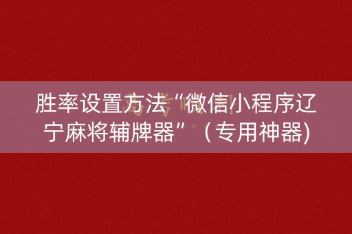 胜率设置方法“微信小程序辽宁麻将辅牌器”（专用神器)