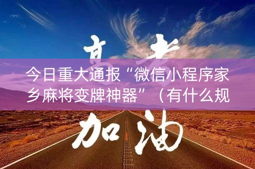 今日重大通报“微信小程序家乡麻将变牌神器”（有什么规律)