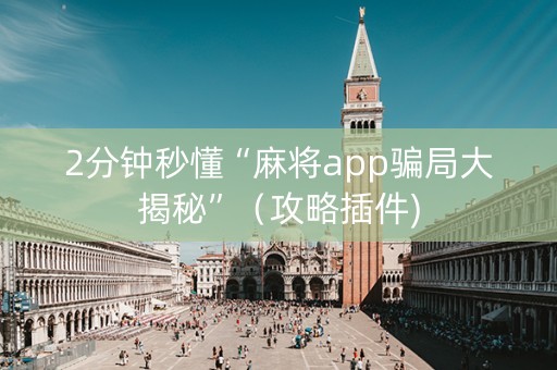 2分钟秒懂“麻将app骗局大揭秘”（攻略插件)