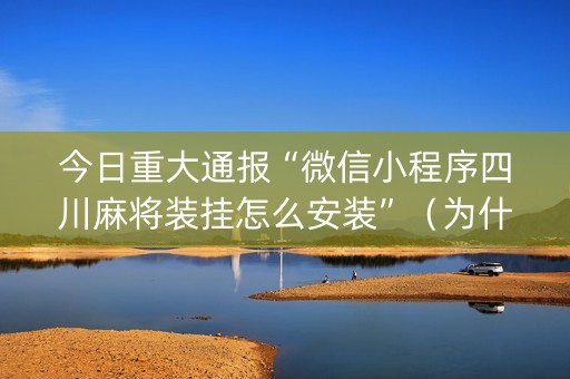 今日重大通报“微信小程序四川麻将装挂怎么安装”（为什么有人一直赢)