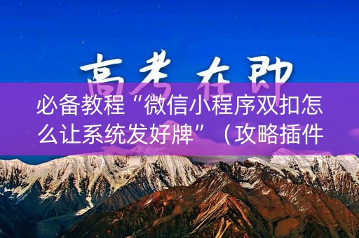 必备教程“微信小程序双扣怎么让系统发好牌”（攻略插件)