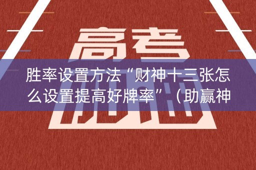 胜率设置方法“财神十三张怎么设置提高好牌率”（助赢神器)