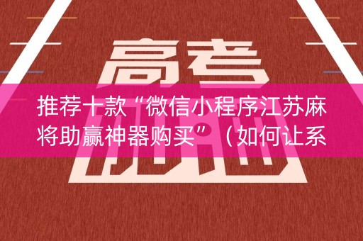 推荐十款“微信小程序江苏麻将助赢神器购买”（如何让系统发好牌)