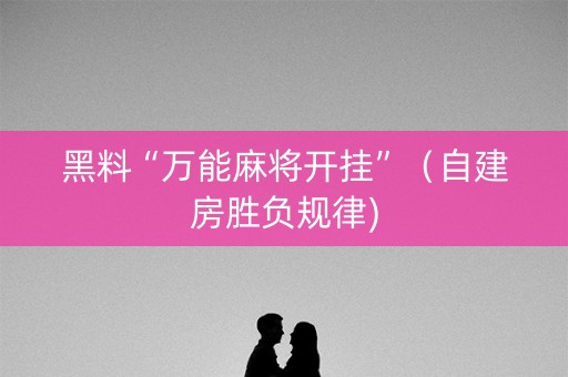 黑料“万能麻将开挂”（自建房胜负规律)