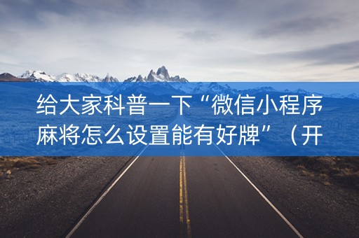给大家科普一下“微信小程序麻将怎么设置能有好牌”（开挂辅助器脚本)