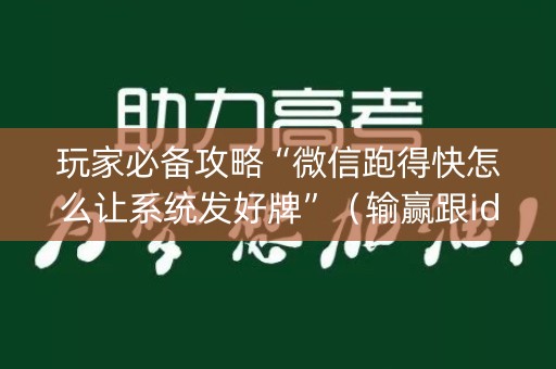 玩家必备攻略“微信跑得快怎么让系统发好牌”（输赢跟id号有关系吗)