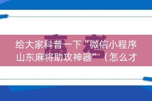 给大家科普一下“微信小程序山东麻将助攻神器”（怎么才会赢)