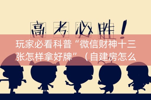 详细阅读:玩家必看科普“微信财神十三张怎样拿好牌”(自建房怎么拿好牌) 玩家必看科普“微信财神十三张怎样拿好牌”(自建房怎么拿好牌)