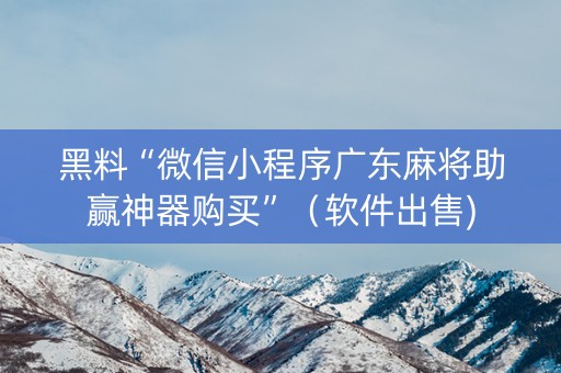 黑料“微信小程序广东麻将助赢神器购买”（软件出售)