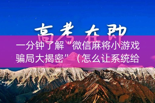 一分钟了解“微信麻将小游戏骗局大揭密”（怎么让系统给你发好牌)