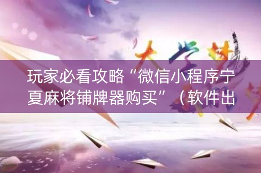 玩家必看攻略“微信小程序宁夏麻将铺牌器购买”（软件出售)