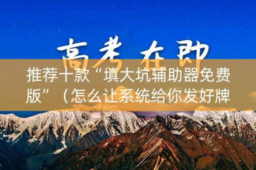 推荐十款“填大坑辅助器免费版”（怎么让系统给你发好牌)