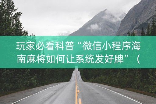 玩家必看科普“微信小程序海南麻将如何让系统发好牌”（免费辅助)