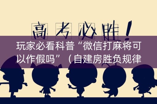玩家必看科普“微信打麻将可以作假吗”（自建房胜负规律)