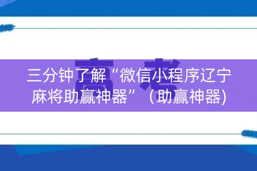 详细阅读:三分钟了解“微信小程序辽宁麻将助赢神器”(助赢神器) 三分钟了解“微信小程序辽宁麻将助赢神器”(助赢神器)