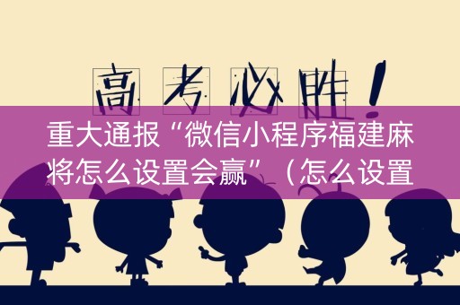 重大通报“微信小程序福建麻将怎么设置会赢”（怎么设置才能赢)