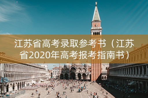 江苏省高考录取参考书（江苏省2020年高考报考指南书）
