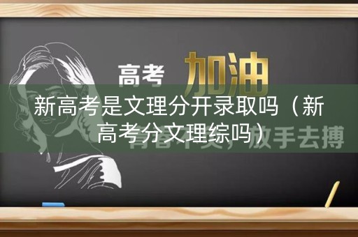 新高考是文理分开录取吗（新高考分文理综吗）