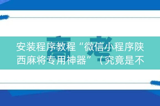 安装程序教程“微信小程序陕西麻将专用神器”（究竟是不是有挂)