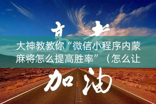 大神教教你“微信小程序内蒙麻将怎么提高胜率”（怎么让系统给你发好牌)