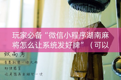 玩家必备“微信小程序湖南麻将怎么让系统发好牌”（可以设置输赢吗)
