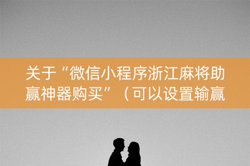 关于“微信小程序浙江麻将助赢神器购买”（可以设置输赢吗)