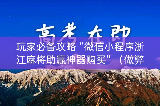 玩家必备攻略“微信小程序浙江麻将助赢神器购买”（做弊器软件下载)