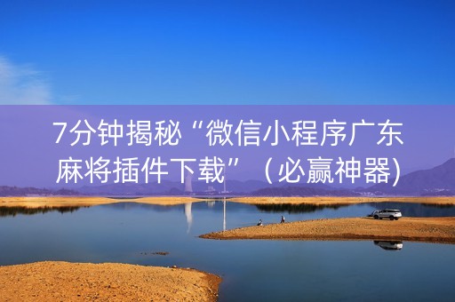 7分钟揭秘“微信小程序广东麻将插件下载”（必赢神器)