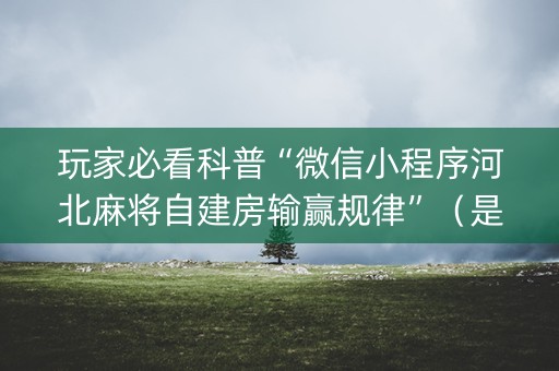玩家必看科普“微信小程序河北麻将自建房输赢规律”（是否能开挂)
