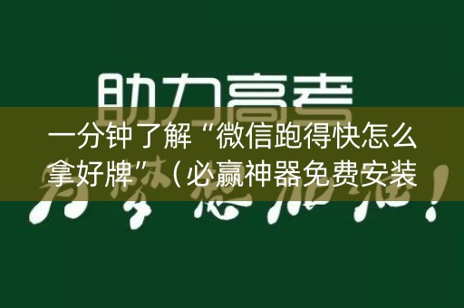 一分钟了解“微信跑得快怎么拿好牌”（必赢神器免费安装)