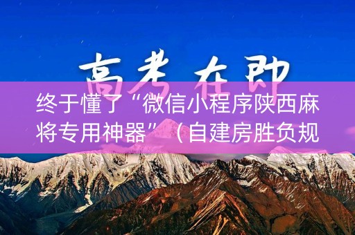 终于懂了“微信小程序陕西麻将专用神器”（自建房胜负规律)