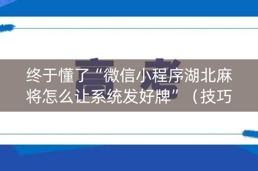 终于懂了“微信小程序湖北麻将怎么让系统发好牌”（技巧和打好牌方法)