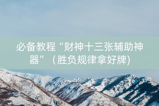 必备教程“财神十三张辅助神器”（胜负规律拿好牌)