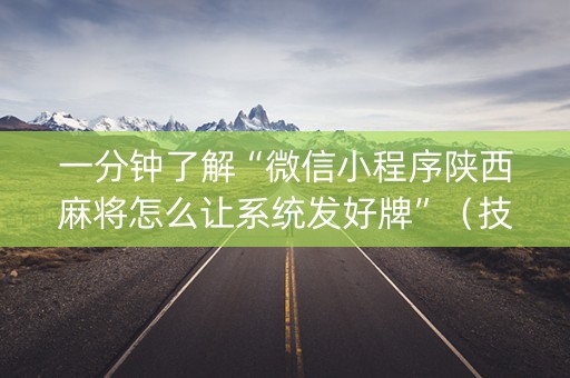 一分钟了解“微信小程序陕西麻将怎么让系统发好牌”（技巧和打好牌方法)