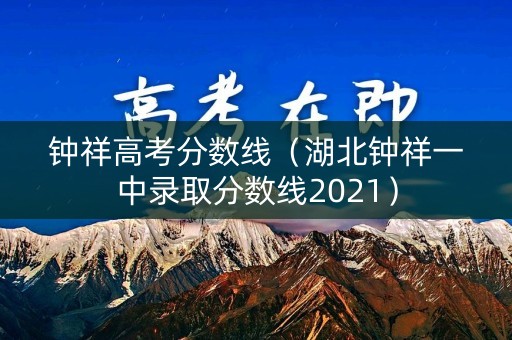 钟祥高考分数线（湖北钟祥一中录取分数线2021）