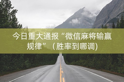 今日重大通报“微信麻将输赢规律”（胜率到哪调)