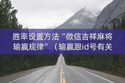 胜率设置方法“微信吉祥麻将输赢规律”（输赢跟id号有关系吗)