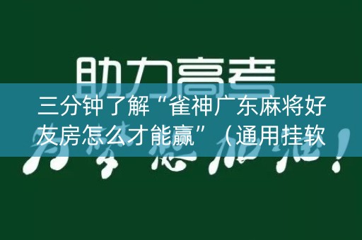 三分钟了解“雀神广东麻将好友房怎么才能赢”（通用挂软件多少钱)