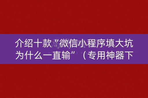 介绍十款“微信小程序填大坑为什么一直输”（专用神器下载)