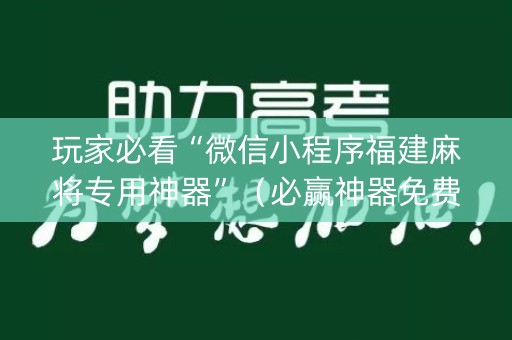玩家必看“微信小程序福建麻将专用神器”（必赢神器免费安装)