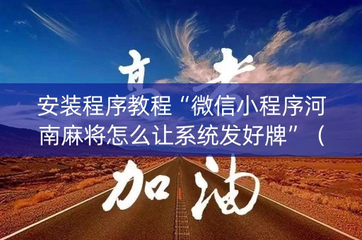 安装程序教程“微信小程序河南麻将怎么让系统发好牌”（神器通用版)