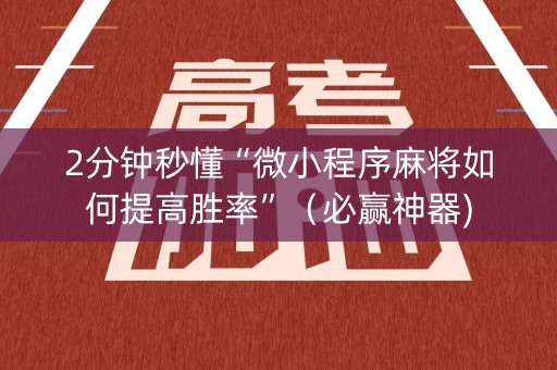 2分钟秒懂“微小程序麻将如何提高胜率”（必赢神器)