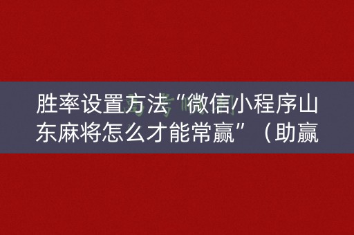 胜率设置方法“微信小程序山东麻将怎么才能常赢”（助赢神器)