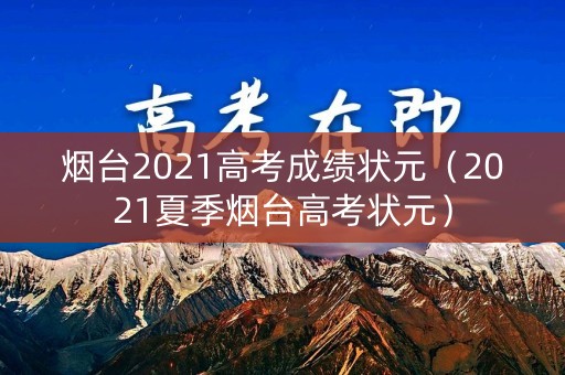 烟台2021高考成绩状元（2021夏季烟台高考状元）