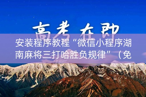 安装程序教程“微信小程序湖南麻将三打哈胜负规律”（免费专用神器)
