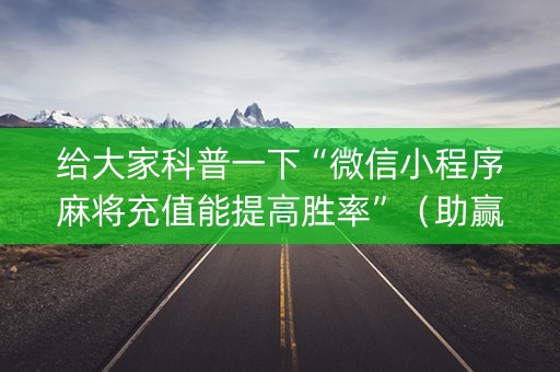 给大家科普一下“微信小程序麻将充值能提高胜率”（助赢神器)