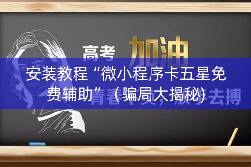安装教程“微小程序卡五星免费辅助”（骗局大揭秘)