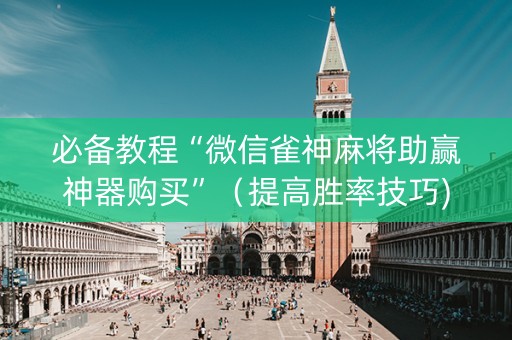 必备教程“微信雀神麻将助赢神器购买”（提高胜率技巧)