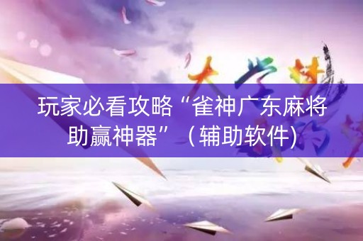 玩家必看攻略“雀神广东麻将助赢神器”（辅助软件)